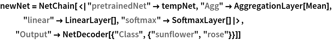 newNet = NetChain[<|"pretrainedNet" -> tempNet, "Agg" -> AggregationLayer[Mean], "linear" -> LinearLayer[], "softmax" -> SoftmaxLayer[]|>, "Output" -> NetDecoder[{"Class", {"sunflower", "rose"}}]]