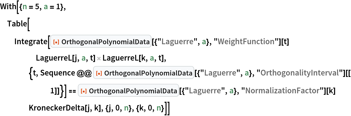With[{n = 5, a = 1},
 Table[Integrate[
    ResourceFunction["OrthogonalPolynomialData"][{"Laguerre", a}, "WeightFunction"][t] LaguerreL[j, a, t] LaguerreL[k, a, t], {t,
      Sequence @@ ResourceFunction["OrthogonalPolynomialData"][{"Laguerre", a}, "OrthogonalityInterval"][[1]]}] == ResourceFunction["OrthogonalPolynomialData"][{"Laguerre", a}, "NormalizationFactor"][k] KroneckerDelta[j, k], {j, 0, n}, {k, 0, n}]]