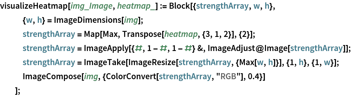 visualizeHeatmap[img_Image, heatmap_] := Block[{strengthArray, w, h},
   {w, h} = ImageDimensions[img];
   strengthArray = Map[Max, Transpose[heatmap, {3, 1, 2}], {2}];
   strengthArray = ImageApply[{#, 1 - #, 1 - #} &, ImageAdjust@Image[strengthArray]];
   strengthArray = ImageTake[ImageResize[strengthArray, {Max[w, h]}], {1, h}, {1, w}];
   ImageCompose[img, {ColorConvert[strengthArray, "RGB"], 0.4}]
   ];