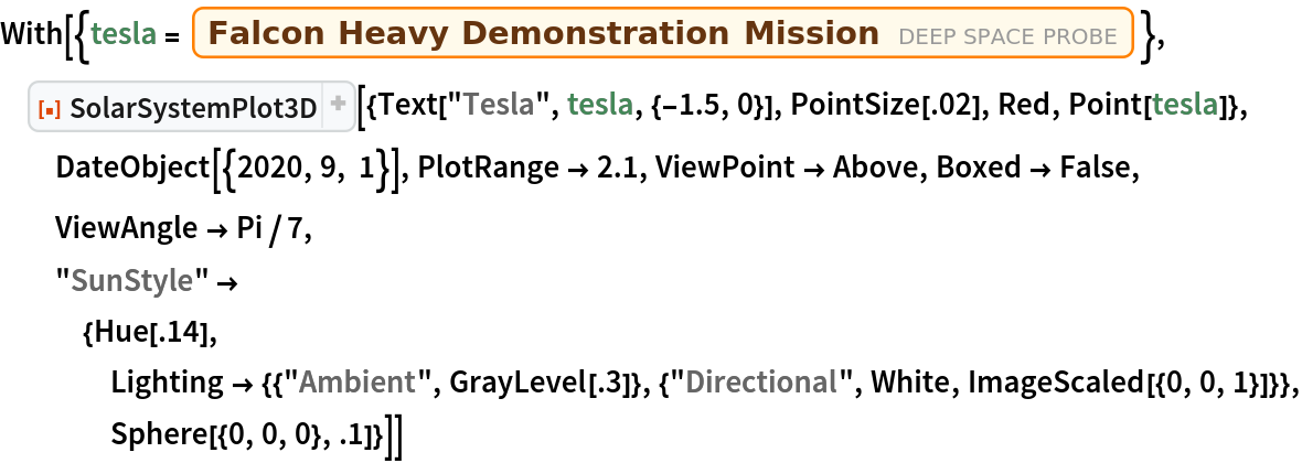 With[{tesla = Entity["DeepSpaceProbe", "FalconHeavyDemonstrationMission"]},
 ResourceFunction["SolarSystemPlot3D", ResourceVersion->"5.1.2"][{Text["Tesla", tesla, {-1.5, 0}], PointSize[.02], Red, Point[tesla]}, DateObject[{2020, 9, 1}], PlotRange -> 2.1, ViewPoint -> Above, Boxed -> False, ViewAngle -> Pi/7, "SunStyle" -> {Hue[.14], Lighting -> {{"Ambient", GrayLevel[.3]}, {"Directional", White, ImageScaled[{0, 0, 1}]}}, Sphere[{0, 0, 0}, .1]}]]