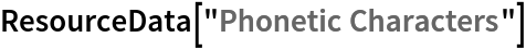 ResourceData[\!\(\*
TagBox["\"\<Phonetic Characters\>\"",
#& ,
BoxID -> "ResourceTag-Phonetic Characters-Input",
AutoDelete->True]\)]