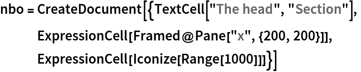 nbo = CreateDocument[{TextCell["The head", "Section"],
   ExpressionCell[Framed@Pane["x", {200, 200}]],
   ExpressionCell[Iconize[Range[1000]]]}]