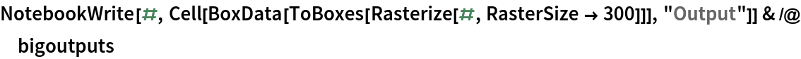 NotebookWrite[#, Cell[BoxData[ToBoxes[Rasterize[#, RasterSize -> 300]]], "Output"]] & /@ bigoutputs