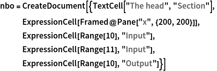 nbo = CreateDocument[{TextCell["The head", "Section"],
   ExpressionCell[Framed@Pane["x", {200, 200}]],
   ExpressionCell[Range[10], "Input"],
   ExpressionCell[Range[11], "Input"],
   ExpressionCell[Range[10], "Output"]}]
