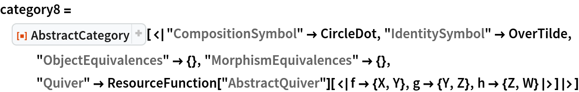 category8 = ResourceFunction[
  "AbstractCategory"][<|"CompositionSymbol" -> CircleDot, "IdentitySymbol" -> OverTilde, "ObjectEquivalences" -> {}, "MorphismEquivalences" -> {}, "Quiver" -> ResourceFunction["AbstractQuiver"][<|f -> {X, Y}, g -> {Y, Z}, h -> {Z, W}|>]|>]