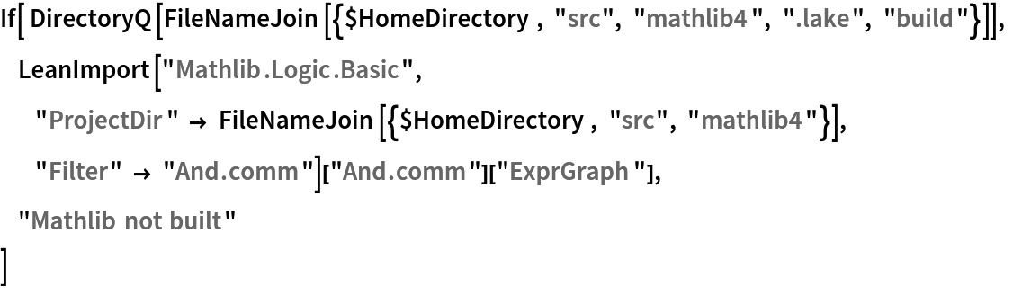 If[ DirectoryQ[
  FileNameJoin[{$HomeDirectory, "src", "mathlib4", ".lake", "build"}]],
     LeanImport["Mathlib.Logic.Basic", "ProjectDir" -> FileNameJoin[{$HomeDirectory, "src", "mathlib4"}],
            "Filter" -> "And.comm"]["And.comm"]["ExprGraph"],
     "Mathlib not built"
 ]