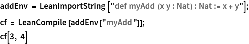addEnv = LeanImportString["def myAdd (x y : Nat) : Nat := x + y"];
cf = LeanCompile[addEnv["myAdd"]];
cf[3, 4]