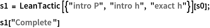s1 = LeanTactic[{"intro P", "intro h", "exact h"}][s0];
s1["Complete"]