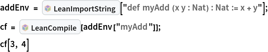 addEnv = InterpretationBox[FrameBox[TagBox[TooltipBox[PaneBox[GridBox[List[List[GraphicsBox[List[Thickness[0.0025`], List[FaceForm[List[RGBColor[0.9607843137254902`, 0.5058823529411764`, 0.19607843137254902`], Opacity[1.`]]], FilledCurveBox[List[List[List[0, 2, 0], List[0, 1, 0], List[0, 1, 0], List[0, 1, 0], List[0, 1, 0]], List[List[0, 2, 0], List[0, 1, 0], List[0, 1, 0], List[0, 1, 0], List[0, 1, 0]], List[List[0, 2, 0], List[0, 1, 0], List[0, 1, 0], List[0, 1, 0], List[0, 1, 0], List[0, 1, 0]], List[List[0, 2, 0], List[1, 3, 3], List[0, 1, 0], List[1, 3, 3], List[0, 1, 0], List[1, 3, 3], List[0, 1, 0], List[1, 3, 3], List[1, 3, 3], List[0, 1, 0], List[1, 3, 3], List[0, 1, 0], List[1, 3, 3]]], List[List[List[205.`, 22.863691329956055`], List[205.`, 212.31669425964355`], List[246.01799774169922`, 235.99870109558105`], List[369.0710144042969`, 307.0436840057373`], List[369.0710144042969`, 117.59068870544434`], List[205.`, 22.863691329956055`]], List[List[30.928985595703125`, 307.0436840057373`], List[153.98200225830078`, 235.99870109558105`], List[195.`, 212.31669425964355`], List[195.`, 22.863691329956055`], List[30.928985595703125`, 117.59068870544434`], List[30.928985595703125`, 307.0436840057373`]], List[List[200.`, 410.42970085144043`], List[364.0710144042969`, 315.7036876678467`], List[241.01799774169922`, 244.65868949890137`], List[200.`, 220.97669792175293`], List[158.98200225830078`, 244.65868949890137`], List[35.928985595703125`, 315.7036876678467`], List[200.`, 410.42970085144043`]], List[List[376.5710144042969`, 320.03370475769043`], List[202.5`, 420.53370475769043`], List[200.95300006866455`, 421.42667961120605`], List[199.04699993133545`, 421.42667961120605`], List[197.5`, 420.53370475769043`], List[23.428985595703125`, 320.03370475769043`], List[21.882003784179688`, 319.1406993865967`], List[20.928985595703125`, 317.4896984100342`], List[20.928985595703125`, 315.7036876678467`], List[20.928985595703125`, 114.70369529724121`], List[20.928985595703125`, 112.91769218444824`], List[21.882003784179688`, 111.26669120788574`], List[23.428985595703125`, 110.37369346618652`], List[197.5`, 9.87369155883789`], List[198.27300024032593`, 9.426692008972168`], List[199.13700008392334`, 9.203690528869629`], List[200.`, 9.203690528869629`], List[200.86299991607666`, 9.203690528869629`], List[201.72699999809265`, 9.426692008972168`], List[202.5`, 9.87369155883789`], List[376.5710144042969`, 110.37369346618652`], List[378.1179962158203`, 111.26669120788574`], List[379.0710144042969`, 112.91769218444824`], List[379.0710144042969`, 114.70369529724121`], List[379.0710144042969`, 315.7036876678467`], List[379.0710144042969`, 317.4896984100342`], List[378.1179962158203`, 319.1406993865967`], List[376.5710144042969`, 320.03370475769043`]]]]], List[FaceForm[List[RGBColor[0.5529411764705883`, 0.6745098039215687`, 0.8117647058823529`], Opacity[1.`]]], FilledCurveBox[List[List[List[0, 2, 0], List[0, 1, 0], List[0, 1, 0], List[0, 1, 0]]], List[List[List[44.92900085449219`, 282.59088134765625`], List[181.00001525878906`, 204.0298843383789`], List[181.00001525878906`, 46.90887451171875`], List[44.92900085449219`, 125.46986389160156`], List[44.92900085449219`, 282.59088134765625`]]]]], List[FaceForm[List[RGBColor[0.6627450980392157`, 0.803921568627451`, 0.5686274509803921`], Opacity[1.`]]], FilledCurveBox[List[List[List[0, 2, 0], List[0, 1, 0], List[0, 1, 0], List[0, 1, 0]]], List[List[List[355.0710144042969`, 282.59088134765625`], List[355.0710144042969`, 125.46986389160156`], List[219.`, 46.90887451171875`], List[219.`, 204.0298843383789`], List[355.0710144042969`, 282.59088134765625`]]]]], List[FaceForm[List[RGBColor[0.6901960784313725`, 0.5882352941176471`, 0.8117647058823529`], Opacity[1.`]]], FilledCurveBox[List[List[List[0, 2, 0], List[0, 1, 0], List[0, 1, 0], List[0, 1, 0]]], List[List[List[200.`, 394.0606994628906`], List[336.0710144042969`, 315.4997024536133`], List[200.`, 236.93968200683594`], List[63.928985595703125`, 315.4997024536133`], List[200.`, 394.0606994628906`]]]]]], List[Rule[BaselinePosition, Scaled[0.15`]], Rule[ImageSize, 10], Rule[ImageSize, 15]]], StyleBox[RowBox[List["LeanImportString", " "]], Rule[ShowAutoStyles, False], Rule[ShowStringCharacters, False], Rule[FontSize, Times[0.9`, Inherited]], Rule[FontColor, GrayLevel[0.1`]]]]], Rule[GridBoxSpacings, List[Rule["Columns", List[List[0.25`]]]]]], Rule[Alignment, List[Left, Baseline]], Rule[BaselinePosition, Baseline], Rule[FrameMargins, List[List[3, 0], List[0, 0]]], Rule[BaseStyle, List[Rule[LineSpacing, List[0, 0]], Rule[LineBreakWithin, False]]]], RowBox[List["PacletSymbol", "[", RowBox[List["\"Wolfram/LeanLink\"", ",", "\"Wolfram`LeanLink`LeanImportString\""]], "]"]], Rule[TooltipStyle, List[Rule[ShowAutoStyles, True], Rule[ShowStringCharacters, True]]]], Function[Annotation[Slot[1], Style[Defer[PacletSymbol["Wolfram/LeanLink", "Wolfram`LeanLink`LeanImportString"]], Rule[ShowStringCharacters, True]], "Tooltip"]]], Rule[Background, RGBColor[0.968`, 0.976`, 0.984`]], Rule[BaselinePosition, Baseline], Rule[DefaultBaseStyle, List[]], Rule[FrameMargins, List[List[0, 0], List[1, 1]]], Rule[FrameStyle, RGBColor[0.831`, 0.847`, 0.85`]], Rule[RoundingRadius, 4]], PacletSymbol["Wolfram/LeanLink", "Wolfram`LeanLink`LeanImportString"], Rule[Selectable, False], Rule[SelectWithContents, True], Rule[BoxID, "PacletSymbolBox"]][
   "def myAdd (x y : Nat) : Nat := x + y"];
cf = InterpretationBox[FrameBox[TagBox[TooltipBox[PaneBox[GridBox[List[List[GraphicsBox[List[Thickness[0.0025`], List[FaceForm[List[RGBColor[0.9607843137254902`, 0.5058823529411764`, 0.19607843137254902`], Opacity[1.`]]], FilledCurveBox[List[List[List[0, 2, 0], List[0, 1, 0], List[0, 1, 0], List[0, 1, 0], List[0, 1, 0]], List[List[0, 2, 0], List[0, 1, 0], List[0, 1, 0], List[0, 1, 0], List[0, 1, 0]], List[List[0, 2, 0], List[0, 1, 0], List[0, 1, 0], List[0, 1, 0], List[0, 1, 0], List[0, 1, 0]], List[List[0, 2, 0], List[1, 3, 3], List[0, 1, 0], List[1, 3, 3], List[0, 1, 0], List[1, 3, 3], List[0, 1, 0], List[1, 3, 3], List[1, 3, 3], List[0, 1, 0], List[1, 3, 3], List[0, 1, 0], List[1, 3, 3]]], List[List[List[205.`, 22.863691329956055`], List[205.`, 212.31669425964355`], List[246.01799774169922`, 235.99870109558105`], List[369.0710144042969`, 307.0436840057373`], List[369.0710144042969`, 117.59068870544434`], List[205.`, 22.863691329956055`]], List[List[30.928985595703125`, 307.0436840057373`], List[153.98200225830078`, 235.99870109558105`], List[195.`, 212.31669425964355`], List[195.`, 22.863691329956055`], List[30.928985595703125`, 117.59068870544434`], List[30.928985595703125`, 307.0436840057373`]], List[List[200.`, 410.42970085144043`], List[364.0710144042969`, 315.7036876678467`], List[241.01799774169922`, 244.65868949890137`], List[200.`, 220.97669792175293`], List[158.98200225830078`, 244.65868949890137`], List[35.928985595703125`, 315.7036876678467`], List[200.`, 410.42970085144043`]], List[List[376.5710144042969`, 320.03370475769043`], List[202.5`, 420.53370475769043`], List[200.95300006866455`, 421.42667961120605`], List[199.04699993133545`, 421.42667961120605`], List[197.5`, 420.53370475769043`], List[23.428985595703125`, 320.03370475769043`], List[21.882003784179688`, 319.1406993865967`], List[20.928985595703125`, 317.4896984100342`], List[20.928985595703125`, 315.7036876678467`], List[20.928985595703125`, 114.70369529724121`], List[20.928985595703125`, 112.91769218444824`], List[21.882003784179688`, 111.26669120788574`], List[23.428985595703125`, 110.37369346618652`], List[197.5`, 9.87369155883789`], List[198.27300024032593`, 9.426692008972168`], List[199.13700008392334`, 9.203690528869629`], List[200.`, 9.203690528869629`], List[200.86299991607666`, 9.203690528869629`], List[201.72699999809265`, 9.426692008972168`], List[202.5`, 9.87369155883789`], List[376.5710144042969`, 110.37369346618652`], List[378.1179962158203`, 111.26669120788574`], List[379.0710144042969`, 112.91769218444824`], List[379.0710144042969`, 114.70369529724121`], List[379.0710144042969`, 315.7036876678467`], List[379.0710144042969`, 317.4896984100342`], List[378.1179962158203`, 319.1406993865967`], List[376.5710144042969`, 320.03370475769043`]]]]], List[FaceForm[List[RGBColor[0.5529411764705883`, 0.6745098039215687`, 0.8117647058823529`], Opacity[1.`]]], FilledCurveBox[List[List[List[0, 2, 0], List[0, 1, 0], List[0, 1, 0], List[0, 1, 0]]], List[List[List[44.92900085449219`, 282.59088134765625`], List[181.00001525878906`, 204.0298843383789`], List[181.00001525878906`, 46.90887451171875`], List[44.92900085449219`, 125.46986389160156`], List[44.92900085449219`, 282.59088134765625`]]]]], List[FaceForm[List[RGBColor[0.6627450980392157`, 0.803921568627451`, 0.5686274509803921`], Opacity[1.`]]], FilledCurveBox[List[List[List[0, 2, 0], List[0, 1, 0], List[0, 1, 0], List[0, 1, 0]]], List[List[List[355.0710144042969`, 282.59088134765625`], List[355.0710144042969`, 125.46986389160156`], List[219.`, 46.90887451171875`], List[219.`, 204.0298843383789`], List[355.0710144042969`, 282.59088134765625`]]]]], List[FaceForm[List[RGBColor[0.6901960784313725`, 0.5882352941176471`, 0.8117647058823529`], Opacity[1.`]]], FilledCurveBox[List[List[List[0, 2, 0], List[0, 1, 0], List[0, 1, 0], List[0, 1, 0]]], List[List[List[200.`, 394.0606994628906`], List[336.0710144042969`, 315.4997024536133`], List[200.`, 236.93968200683594`], List[63.928985595703125`, 315.4997024536133`], List[200.`, 394.0606994628906`]]]]]], List[Rule[BaselinePosition, Scaled[0.15`]], Rule[ImageSize, 10], Rule[ImageSize, 15]]], StyleBox[RowBox[List["LeanCompile", " "]], Rule[ShowAutoStyles, False], Rule[ShowStringCharacters, False], Rule[FontSize, Times[0.9`, Inherited]], Rule[FontColor, GrayLevel[0.1`]]]]], Rule[GridBoxSpacings, List[Rule["Columns", List[List[0.25`]]]]]], Rule[Alignment, List[Left, Baseline]], Rule[BaselinePosition, Baseline], Rule[FrameMargins, List[List[3, 0], List[0, 0]]], Rule[BaseStyle, List[Rule[LineSpacing, List[0, 0]], Rule[LineBreakWithin, False]]]], RowBox[List["PacletSymbol", "[", RowBox[List["\"Wolfram/LeanLink\"", ",", "\"Wolfram`LeanLink`LeanCompile\""]], "]"]], Rule[TooltipStyle, List[Rule[ShowAutoStyles, True], Rule[ShowStringCharacters, True]]]], Function[Annotation[Slot[1], Style[Defer[PacletSymbol["Wolfram/LeanLink", "Wolfram`LeanLink`LeanCompile"]], Rule[ShowStringCharacters, True]], "Tooltip"]]], Rule[Background, RGBColor[0.968`, 0.976`, 0.984`]], Rule[BaselinePosition, Baseline], Rule[DefaultBaseStyle, List[]], Rule[FrameMargins, List[List[0, 0], List[1, 1]]], Rule[FrameStyle, RGBColor[0.831`, 0.847`, 0.85`]], Rule[RoundingRadius, 4]], PacletSymbol["Wolfram/LeanLink", "Wolfram`LeanLink`LeanCompile"], Rule[Selectable, False], Rule[SelectWithContents, True], Rule[BoxID, "PacletSymbolBox"]][addEnv["myAdd"]];
cf[3, 4]