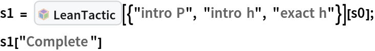 s1 = InterpretationBox[FrameBox[TagBox[TooltipBox[PaneBox[GridBox[List[List[GraphicsBox[List[Thickness[0.0025`], List[FaceForm[List[RGBColor[0.9607843137254902`, 0.5058823529411764`, 0.19607843137254902`], Opacity[1.`]]], FilledCurveBox[List[List[List[0, 2, 0], List[0, 1, 0], List[0, 1, 0], List[0, 1, 0], List[0, 1, 0]], List[List[0, 2, 0], List[0, 1, 0], List[0, 1, 0], List[0, 1, 0], List[0, 1, 0]], List[List[0, 2, 0], List[0, 1, 0], List[0, 1, 0], List[0, 1, 0], List[0, 1, 0], List[0, 1, 0]], List[List[0, 2, 0], List[1, 3, 3], List[0, 1, 0], List[1, 3, 3], List[0, 1, 0], List[1, 3, 3], List[0, 1, 0], List[1, 3, 3], List[1, 3, 3], List[0, 1, 0], List[1, 3, 3], List[0, 1, 0], List[1, 3, 3]]], List[List[List[205.`, 22.863691329956055`], List[205.`, 212.31669425964355`], List[246.01799774169922`, 235.99870109558105`], List[369.0710144042969`, 307.0436840057373`], List[369.0710144042969`, 117.59068870544434`], List[205.`, 22.863691329956055`]], List[List[30.928985595703125`, 307.0436840057373`], List[153.98200225830078`, 235.99870109558105`], List[195.`, 212.31669425964355`], List[195.`, 22.863691329956055`], List[30.928985595703125`, 117.59068870544434`], List[30.928985595703125`, 307.0436840057373`]], List[List[200.`, 410.42970085144043`], List[364.0710144042969`, 315.7036876678467`], List[241.01799774169922`, 244.65868949890137`], List[200.`, 220.97669792175293`], List[158.98200225830078`, 244.65868949890137`], List[35.928985595703125`, 315.7036876678467`], List[200.`, 410.42970085144043`]], List[List[376.5710144042969`, 320.03370475769043`], List[202.5`, 420.53370475769043`], List[200.95300006866455`, 421.42667961120605`], List[199.04699993133545`, 421.42667961120605`], List[197.5`, 420.53370475769043`], List[23.428985595703125`, 320.03370475769043`], List[21.882003784179688`, 319.1406993865967`], List[20.928985595703125`, 317.4896984100342`], List[20.928985595703125`, 315.7036876678467`], List[20.928985595703125`, 114.70369529724121`], List[20.928985595703125`, 112.91769218444824`], List[21.882003784179688`, 111.26669120788574`], List[23.428985595703125`, 110.37369346618652`], List[197.5`, 9.87369155883789`], List[198.27300024032593`, 9.426692008972168`], List[199.13700008392334`, 9.203690528869629`], List[200.`, 9.203690528869629`], List[200.86299991607666`, 9.203690528869629`], List[201.72699999809265`, 9.426692008972168`], List[202.5`, 9.87369155883789`], List[376.5710144042969`, 110.37369346618652`], List[378.1179962158203`, 111.26669120788574`], List[379.0710144042969`, 112.91769218444824`], List[379.0710144042969`, 114.70369529724121`], List[379.0710144042969`, 315.7036876678467`], List[379.0710144042969`, 317.4896984100342`], List[378.1179962158203`, 319.1406993865967`], List[376.5710144042969`, 320.03370475769043`]]]]], List[FaceForm[List[RGBColor[0.5529411764705883`, 0.6745098039215687`, 0.8117647058823529`], Opacity[1.`]]], FilledCurveBox[List[List[List[0, 2, 0], List[0, 1, 0], List[0, 1, 0], List[0, 1, 0]]], List[List[List[44.92900085449219`, 282.59088134765625`], List[181.00001525878906`, 204.0298843383789`], List[181.00001525878906`, 46.90887451171875`], List[44.92900085449219`, 125.46986389160156`], List[44.92900085449219`, 282.59088134765625`]]]]], List[FaceForm[List[RGBColor[0.6627450980392157`, 0.803921568627451`, 0.5686274509803921`], Opacity[1.`]]], FilledCurveBox[List[List[List[0, 2, 0], List[0, 1, 0], List[0, 1, 0], List[0, 1, 0]]], List[List[List[355.0710144042969`, 282.59088134765625`], List[355.0710144042969`, 125.46986389160156`], List[219.`, 46.90887451171875`], List[219.`, 204.0298843383789`], List[355.0710144042969`, 282.59088134765625`]]]]], List[FaceForm[List[RGBColor[0.6901960784313725`, 0.5882352941176471`, 0.8117647058823529`], Opacity[1.`]]], FilledCurveBox[List[List[List[0, 2, 0], List[0, 1, 0], List[0, 1, 0], List[0, 1, 0]]], List[List[List[200.`, 394.0606994628906`], List[336.0710144042969`, 315.4997024536133`], List[200.`, 236.93968200683594`], List[63.928985595703125`, 315.4997024536133`], List[200.`, 394.0606994628906`]]]]]], List[Rule[BaselinePosition, Scaled[0.15`]], Rule[ImageSize, 10], Rule[ImageSize, 15]]], StyleBox[RowBox[List["LeanTactic", " "]], Rule[ShowAutoStyles, False], Rule[ShowStringCharacters, False], Rule[FontSize, Times[0.9`, Inherited]], Rule[FontColor, GrayLevel[0.1`]]]]], Rule[GridBoxSpacings, List[Rule["Columns", List[List[0.25`]]]]]], Rule[Alignment, List[Left, Baseline]], Rule[BaselinePosition, Baseline], Rule[FrameMargins, List[List[3, 0], List[0, 0]]], Rule[BaseStyle, List[Rule[LineSpacing, List[0, 0]], Rule[LineBreakWithin, False]]]], RowBox[List["PacletSymbol", "[", RowBox[List["\"Wolfram/LeanLink\"", ",", "\"Wolfram`LeanLink`LeanTactic\""]], "]"]], Rule[TooltipStyle, List[Rule[ShowAutoStyles, True], Rule[ShowStringCharacters, True]]]], Function[Annotation[Slot[1], Style[Defer[PacletSymbol["Wolfram/LeanLink", "Wolfram`LeanLink`LeanTactic"]], Rule[ShowStringCharacters, True]], "Tooltip"]]], Rule[Background, RGBColor[0.968`, 0.976`, 0.984`]], Rule[BaselinePosition, Baseline], Rule[DefaultBaseStyle, List[]], Rule[FrameMargins, List[List[0, 0], List[1, 1]]], Rule[FrameStyle, RGBColor[0.831`, 0.847`, 0.85`]], Rule[RoundingRadius, 4]], PacletSymbol["Wolfram/LeanLink", "Wolfram`LeanLink`LeanTactic"], Rule[Selectable, False], Rule[SelectWithContents, True], Rule[BoxID, "PacletSymbolBox"]][{"intro P", "intro h", "exact h"}][s0];
s1["Complete"]