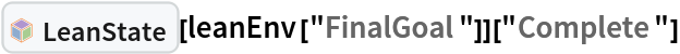 InterpretationBox[FrameBox[TagBox[TooltipBox[PaneBox[GridBox[List[List[GraphicsBox[List[Thickness[0.0025`], List[FaceForm[List[RGBColor[0.9607843137254902`, 0.5058823529411764`, 0.19607843137254902`], Opacity[1.`]]], FilledCurveBox[List[List[List[0, 2, 0], List[0, 1, 0], List[0, 1, 0], List[0, 1, 0], List[0, 1, 0]], List[List[0, 2, 0], List[0, 1, 0], List[0, 1, 0], List[0, 1, 0], List[0, 1, 0]], List[List[0, 2, 0], List[0, 1, 0], List[0, 1, 0], List[0, 1, 0], List[0, 1, 0], List[0, 1, 0]], List[List[0, 2, 0], List[1, 3, 3], List[0, 1, 0], List[1, 3, 3], List[0, 1, 0], List[1, 3, 3], List[0, 1, 0], List[1, 3, 3], List[1, 3, 3], List[0, 1, 0], List[1, 3, 3], List[0, 1, 0], List[1, 3, 3]]], List[List[List[205.`, 22.863691329956055`], List[205.`, 212.31669425964355`], List[246.01799774169922`, 235.99870109558105`], List[369.0710144042969`, 307.0436840057373`], List[369.0710144042969`, 117.59068870544434`], List[205.`, 22.863691329956055`]], List[List[30.928985595703125`, 307.0436840057373`], List[153.98200225830078`, 235.99870109558105`], List[195.`, 212.31669425964355`], List[195.`, 22.863691329956055`], List[30.928985595703125`, 117.59068870544434`], List[30.928985595703125`, 307.0436840057373`]], List[List[200.`, 410.42970085144043`], List[364.0710144042969`, 315.7036876678467`], List[241.01799774169922`, 244.65868949890137`], List[200.`, 220.97669792175293`], List[158.98200225830078`, 244.65868949890137`], List[35.928985595703125`, 315.7036876678467`], List[200.`, 410.42970085144043`]], List[List[376.5710144042969`, 320.03370475769043`], List[202.5`, 420.53370475769043`], List[200.95300006866455`, 421.42667961120605`], List[199.04699993133545`, 421.42667961120605`], List[197.5`, 420.53370475769043`], List[23.428985595703125`, 320.03370475769043`], List[21.882003784179688`, 319.1406993865967`], List[20.928985595703125`, 317.4896984100342`], List[20.928985595703125`, 315.7036876678467`], List[20.928985595703125`, 114.70369529724121`], List[20.928985595703125`, 112.91769218444824`], List[21.882003784179688`, 111.26669120788574`], List[23.428985595703125`, 110.37369346618652`], List[197.5`, 9.87369155883789`], List[198.27300024032593`, 9.426692008972168`], List[199.13700008392334`, 9.203690528869629`], List[200.`, 9.203690528869629`], List[200.86299991607666`, 9.203690528869629`], List[201.72699999809265`, 9.426692008972168`], List[202.5`, 9.87369155883789`], List[376.5710144042969`, 110.37369346618652`], List[378.1179962158203`, 111.26669120788574`], List[379.0710144042969`, 112.91769218444824`], List[379.0710144042969`, 114.70369529724121`], List[379.0710144042969`, 315.7036876678467`], List[379.0710144042969`, 317.4896984100342`], List[378.1179962158203`, 319.1406993865967`], List[376.5710144042969`, 320.03370475769043`]]]]], List[FaceForm[List[RGBColor[0.5529411764705883`, 0.6745098039215687`, 0.8117647058823529`], Opacity[1.`]]], FilledCurveBox[List[List[List[0, 2, 0], List[0, 1, 0], List[0, 1, 0], List[0, 1, 0]]], List[List[List[44.92900085449219`, 282.59088134765625`], List[181.00001525878906`, 204.0298843383789`], List[181.00001525878906`, 46.90887451171875`], List[44.92900085449219`, 125.46986389160156`], List[44.92900085449219`, 282.59088134765625`]]]]], List[FaceForm[List[RGBColor[0.6627450980392157`, 0.803921568627451`, 0.5686274509803921`], Opacity[1.`]]], FilledCurveBox[List[List[List[0, 2, 0], List[0, 1, 0], List[0, 1, 0], List[0, 1, 0]]], List[List[List[355.0710144042969`, 282.59088134765625`], List[355.0710144042969`, 125.46986389160156`], List[219.`, 46.90887451171875`], List[219.`, 204.0298843383789`], List[355.0710144042969`, 282.59088134765625`]]]]], List[FaceForm[List[RGBColor[0.6901960784313725`, 0.5882352941176471`, 0.8117647058823529`], Opacity[1.`]]], FilledCurveBox[List[List[List[0, 2, 0], List[0, 1, 0], List[0, 1, 0], List[0, 1, 0]]], List[List[List[200.`, 394.0606994628906`], List[336.0710144042969`, 315.4997024536133`], List[200.`, 236.93968200683594`], List[63.928985595703125`, 315.4997024536133`], List[200.`, 394.0606994628906`]]]]]], List[Rule[BaselinePosition, Scaled[0.15`]], Rule[ImageSize, 10], Rule[ImageSize, 15]]], StyleBox[RowBox[List["LeanState", " "]], Rule[ShowAutoStyles, False], Rule[ShowStringCharacters, False], Rule[FontSize, Times[0.9`, Inherited]], Rule[FontColor, GrayLevel[0.1`]]]]], Rule[GridBoxSpacings, List[Rule["Columns", List[List[0.25`]]]]]], Rule[Alignment, List[Left, Baseline]], Rule[BaselinePosition, Baseline], Rule[FrameMargins, List[List[3, 0], List[0, 0]]], Rule[BaseStyle, List[Rule[LineSpacing, List[0, 0]], Rule[LineBreakWithin, False]]]], RowBox[List["PacletSymbol", "[", RowBox[List["\"Wolfram/LeanLink\"", ",", "\"Wolfram`LeanLink`LeanState\""]], "]"]], Rule[TooltipStyle, List[Rule[ShowAutoStyles, True], Rule[ShowStringCharacters, True]]]], Function[Annotation[Slot[1], Style[Defer[PacletSymbol["Wolfram/LeanLink", "Wolfram`LeanLink`LeanState"]], Rule[ShowStringCharacters, True]], "Tooltip"]]], Rule[Background, RGBColor[0.968`, 0.976`, 0.984`]], Rule[BaselinePosition, Baseline], Rule[DefaultBaseStyle, List[]], Rule[FrameMargins, List[List[0, 0], List[1, 1]]], Rule[FrameStyle, RGBColor[0.831`, 0.847`, 0.85`]], Rule[RoundingRadius, 4]], PacletSymbol["Wolfram/LeanLink", "Wolfram`LeanLink`LeanState"], Rule[Selectable, False], Rule[SelectWithContents, True], Rule[BoxID, "PacletSymbolBox"]][
  leanEnv["FinalGoal"]]["Complete"]