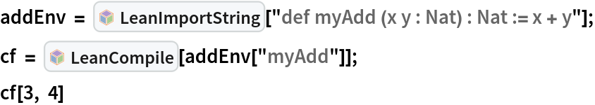 addEnv = InterpretationBox[FrameBox[TagBox[TooltipBox[PaneBox[GridBox[List[List[GraphicsBox[List[Thickness[0.0025`], List[FaceForm[List[RGBColor[0.9607843137254902`, 0.5058823529411764`, 0.19607843137254902`], Opacity[1.`]]], FilledCurveBox[List[List[List[0, 2, 0], List[0, 1, 0], List[0, 1, 0], List[0, 1, 0], List[0, 1, 0]], List[List[0, 2, 0], List[0, 1, 0], List[0, 1, 0], List[0, 1, 0], List[0, 1, 0]], List[List[0, 2, 0], List[0, 1, 0], List[0, 1, 0], List[0, 1, 0], List[0, 1, 0], List[0, 1, 0]], List[List[0, 2, 0], List[1, 3, 3], List[0, 1, 0], List[1, 3, 3], List[0, 1, 0], List[1, 3, 3], List[0, 1, 0], List[1, 3, 3], List[1, 3, 3], List[0, 1, 0], List[1, 3, 3], List[0, 1, 0], List[1, 3, 3]]], List[List[List[205.`, 22.863691329956055`], List[205.`, 212.31669425964355`], List[246.01799774169922`, 235.99870109558105`], List[369.0710144042969`, 307.0436840057373`], List[369.0710144042969`, 117.59068870544434`], List[205.`, 22.863691329956055`]], List[List[30.928985595703125`, 307.0436840057373`], List[153.98200225830078`, 235.99870109558105`], List[195.`, 212.31669425964355`], List[195.`, 22.863691329956055`], List[30.928985595703125`, 117.59068870544434`], List[30.928985595703125`, 307.0436840057373`]], List[List[200.`, 410.42970085144043`], List[364.0710144042969`, 315.7036876678467`], List[241.01799774169922`, 244.65868949890137`], List[200.`, 220.97669792175293`], List[158.98200225830078`, 244.65868949890137`], List[35.928985595703125`, 315.7036876678467`], List[200.`, 410.42970085144043`]], List[List[376.5710144042969`, 320.03370475769043`], List[202.5`, 420.53370475769043`], List[200.95300006866455`, 421.42667961120605`], List[199.04699993133545`, 421.42667961120605`], List[197.5`, 420.53370475769043`], List[23.428985595703125`, 320.03370475769043`], List[21.882003784179688`, 319.1406993865967`], List[20.928985595703125`, 317.4896984100342`], List[20.928985595703125`, 315.7036876678467`], List[20.928985595703125`, 114.70369529724121`], List[20.928985595703125`, 112.91769218444824`], List[21.882003784179688`, 111.26669120788574`], List[23.428985595703125`, 110.37369346618652`], List[197.5`, 9.87369155883789`], List[198.27300024032593`, 9.426692008972168`], List[199.13700008392334`, 9.203690528869629`], List[200.`, 9.203690528869629`], List[200.86299991607666`, 9.203690528869629`], List[201.72699999809265`, 9.426692008972168`], List[202.5`, 9.87369155883789`], List[376.5710144042969`, 110.37369346618652`], List[378.1179962158203`, 111.26669120788574`], List[379.0710144042969`, 112.91769218444824`], List[379.0710144042969`, 114.70369529724121`], List[379.0710144042969`, 315.7036876678467`], List[379.0710144042969`, 317.4896984100342`], List[378.1179962158203`, 319.1406993865967`], List[376.5710144042969`, 320.03370475769043`]]]]], List[FaceForm[List[RGBColor[0.5529411764705883`, 0.6745098039215687`, 0.8117647058823529`], Opacity[1.`]]], FilledCurveBox[List[List[List[0, 2, 0], List[0, 1, 0], List[0, 1, 0], List[0, 1, 0]]], List[List[List[44.92900085449219`, 282.59088134765625`], List[181.00001525878906`, 204.0298843383789`], List[181.00001525878906`, 46.90887451171875`], List[44.92900085449219`, 125.46986389160156`], List[44.92900085449219`, 282.59088134765625`]]]]], List[FaceForm[List[RGBColor[0.6627450980392157`, 0.803921568627451`, 0.5686274509803921`], Opacity[1.`]]], FilledCurveBox[List[List[List[0, 2, 0], List[0, 1, 0], List[0, 1, 0], List[0, 1, 0]]], List[List[List[355.0710144042969`, 282.59088134765625`], List[355.0710144042969`, 125.46986389160156`], List[219.`, 46.90887451171875`], List[219.`, 204.0298843383789`], List[355.0710144042969`, 282.59088134765625`]]]]], List[FaceForm[List[RGBColor[0.6901960784313725`, 0.5882352941176471`, 0.8117647058823529`], Opacity[1.`]]], FilledCurveBox[List[List[List[0, 2, 0], List[0, 1, 0], List[0, 1, 0], List[0, 1, 0]]], List[List[List[200.`, 394.0606994628906`], List[336.0710144042969`, 315.4997024536133`], List[200.`, 236.93968200683594`], List[63.928985595703125`, 315.4997024536133`], List[200.`, 394.0606994628906`]]]]]], List[Rule[BaselinePosition, Scaled[0.15`]], Rule[ImageSize, 10], Rule[ImageSize, 15]]], StyleBox[RowBox[List["LeanImportString", " "]], Rule[ShowAutoStyles, False], Rule[ShowStringCharacters, False], Rule[FontSize, Times[0.9`, Inherited]], Rule[FontColor, GrayLevel[0.1`]]]]], Rule[GridBoxSpacings, List[Rule["Columns", List[List[0.25`]]]]]], Rule[Alignment, List[Left, Baseline]], Rule[BaselinePosition, Baseline], Rule[FrameMargins, List[List[3, 0], List[0, 0]]], Rule[BaseStyle, List[Rule[LineSpacing, List[0, 0]], Rule[LineBreakWithin, False]]]], RowBox[List["PacletSymbol", "[", RowBox[List["\"Wolfram/LeanLink\"", ",", "\"Wolfram`LeanLink`LeanImportString\""]], "]"]], Rule[TooltipStyle, List[Rule[ShowAutoStyles, True], Rule[ShowStringCharacters, True]]]], Function[Annotation[Slot[1], Style[Defer[PacletSymbol["Wolfram/LeanLink", "Wolfram`LeanLink`LeanImportString"]], Rule[ShowStringCharacters, True]], "Tooltip"]]], Rule[Background, RGBColor[0.968`, 0.976`, 0.984`]], Rule[BaselinePosition, Baseline], Rule[DefaultBaseStyle, List[]], Rule[FrameMargins, List[List[0, 0], List[1, 1]]], Rule[FrameStyle, RGBColor[0.831`, 0.847`, 0.85`]], Rule[RoundingRadius, 4]], PacletSymbol["Wolfram/LeanLink", "Wolfram`LeanLink`LeanImportString"], Rule[Selectable, False], Rule[SelectWithContents, True], Rule[BoxID, "PacletSymbolBox"]][
   "def myAdd (x y : Nat) : Nat := x + y"];
cf = InterpretationBox[FrameBox[TagBox[TooltipBox[PaneBox[GridBox[List[List[GraphicsBox[List[Thickness[0.0025`], List[FaceForm[List[RGBColor[0.9607843137254902`, 0.5058823529411764`, 0.19607843137254902`], Opacity[1.`]]], FilledCurveBox[List[List[List[0, 2, 0], List[0, 1, 0], List[0, 1, 0], List[0, 1, 0], List[0, 1, 0]], List[List[0, 2, 0], List[0, 1, 0], List[0, 1, 0], List[0, 1, 0], List[0, 1, 0]], List[List[0, 2, 0], List[0, 1, 0], List[0, 1, 0], List[0, 1, 0], List[0, 1, 0], List[0, 1, 0]], List[List[0, 2, 0], List[1, 3, 3], List[0, 1, 0], List[1, 3, 3], List[0, 1, 0], List[1, 3, 3], List[0, 1, 0], List[1, 3, 3], List[1, 3, 3], List[0, 1, 0], List[1, 3, 3], List[0, 1, 0], List[1, 3, 3]]], List[List[List[205.`, 22.863691329956055`], List[205.`, 212.31669425964355`], List[246.01799774169922`, 235.99870109558105`], List[369.0710144042969`, 307.0436840057373`], List[369.0710144042969`, 117.59068870544434`], List[205.`, 22.863691329956055`]], List[List[30.928985595703125`, 307.0436840057373`], List[153.98200225830078`, 235.99870109558105`], List[195.`, 212.31669425964355`], List[195.`, 22.863691329956055`], List[30.928985595703125`, 117.59068870544434`], List[30.928985595703125`, 307.0436840057373`]], List[List[200.`, 410.42970085144043`], List[364.0710144042969`, 315.7036876678467`], List[241.01799774169922`, 244.65868949890137`], List[200.`, 220.97669792175293`], List[158.98200225830078`, 244.65868949890137`], List[35.928985595703125`, 315.7036876678467`], List[200.`, 410.42970085144043`]], List[List[376.5710144042969`, 320.03370475769043`], List[202.5`, 420.53370475769043`], List[200.95300006866455`, 421.42667961120605`], List[199.04699993133545`, 421.42667961120605`], List[197.5`, 420.53370475769043`], List[23.428985595703125`, 320.03370475769043`], List[21.882003784179688`, 319.1406993865967`], List[20.928985595703125`, 317.4896984100342`], List[20.928985595703125`, 315.7036876678467`], List[20.928985595703125`, 114.70369529724121`], List[20.928985595703125`, 112.91769218444824`], List[21.882003784179688`, 111.26669120788574`], List[23.428985595703125`, 110.37369346618652`], List[197.5`, 9.87369155883789`], List[198.27300024032593`, 9.426692008972168`], List[199.13700008392334`, 9.203690528869629`], List[200.`, 9.203690528869629`], List[200.86299991607666`, 9.203690528869629`], List[201.72699999809265`, 9.426692008972168`], List[202.5`, 9.87369155883789`], List[376.5710144042969`, 110.37369346618652`], List[378.1179962158203`, 111.26669120788574`], List[379.0710144042969`, 112.91769218444824`], List[379.0710144042969`, 114.70369529724121`], List[379.0710144042969`, 315.7036876678467`], List[379.0710144042969`, 317.4896984100342`], List[378.1179962158203`, 319.1406993865967`], List[376.5710144042969`, 320.03370475769043`]]]]], List[FaceForm[List[RGBColor[0.5529411764705883`, 0.6745098039215687`, 0.8117647058823529`], Opacity[1.`]]], FilledCurveBox[List[List[List[0, 2, 0], List[0, 1, 0], List[0, 1, 0], List[0, 1, 0]]], List[List[List[44.92900085449219`, 282.59088134765625`], List[181.00001525878906`, 204.0298843383789`], List[181.00001525878906`, 46.90887451171875`], List[44.92900085449219`, 125.46986389160156`], List[44.92900085449219`, 282.59088134765625`]]]]], List[FaceForm[List[RGBColor[0.6627450980392157`, 0.803921568627451`, 0.5686274509803921`], Opacity[1.`]]], FilledCurveBox[List[List[List[0, 2, 0], List[0, 1, 0], List[0, 1, 0], List[0, 1, 0]]], List[List[List[355.0710144042969`, 282.59088134765625`], List[355.0710144042969`, 125.46986389160156`], List[219.`, 46.90887451171875`], List[219.`, 204.0298843383789`], List[355.0710144042969`, 282.59088134765625`]]]]], List[FaceForm[List[RGBColor[0.6901960784313725`, 0.5882352941176471`, 0.8117647058823529`], Opacity[1.`]]], FilledCurveBox[List[List[List[0, 2, 0], List[0, 1, 0], List[0, 1, 0], List[0, 1, 0]]], List[List[List[200.`, 394.0606994628906`], List[336.0710144042969`, 315.4997024536133`], List[200.`, 236.93968200683594`], List[63.928985595703125`, 315.4997024536133`], List[200.`, 394.0606994628906`]]]]]], List[Rule[BaselinePosition, Scaled[0.15`]], Rule[ImageSize, 10], Rule[ImageSize, 15]]], StyleBox[RowBox[List["LeanCompile", " "]], Rule[ShowAutoStyles, False], Rule[ShowStringCharacters, False], Rule[FontSize, Times[0.9`, Inherited]], Rule[FontColor, GrayLevel[0.1`]]]]], Rule[GridBoxSpacings, List[Rule["Columns", List[List[0.25`]]]]]], Rule[Alignment, List[Left, Baseline]], Rule[BaselinePosition, Baseline], Rule[FrameMargins, List[List[3, 0], List[0, 0]]], Rule[BaseStyle, List[Rule[LineSpacing, List[0, 0]], Rule[LineBreakWithin, False]]]], RowBox[List["PacletSymbol", "[", RowBox[List["\"Wolfram/LeanLink\"", ",", "\"Wolfram`LeanLink`LeanCompile\""]], "]"]], Rule[TooltipStyle, List[Rule[ShowAutoStyles, True], Rule[ShowStringCharacters, True]]]], Function[Annotation[Slot[1], Style[Defer[PacletSymbol["Wolfram/LeanLink", "Wolfram`LeanLink`LeanCompile"]], Rule[ShowStringCharacters, True]], "Tooltip"]]], Rule[Background, RGBColor[0.968`, 0.976`, 0.984`]], Rule[BaselinePosition, Baseline], Rule[DefaultBaseStyle, List[]], Rule[FrameMargins, List[List[0, 0], List[1, 1]]], Rule[FrameStyle, RGBColor[0.831`, 0.847`, 0.85`]], Rule[RoundingRadius, 4]], PacletSymbol["Wolfram/LeanLink", "Wolfram`LeanLink`LeanCompile"], Rule[Selectable, False], Rule[SelectWithContents, True], Rule[BoxID, "PacletSymbolBox"]][addEnv["myAdd"]];
cf[3, 4]