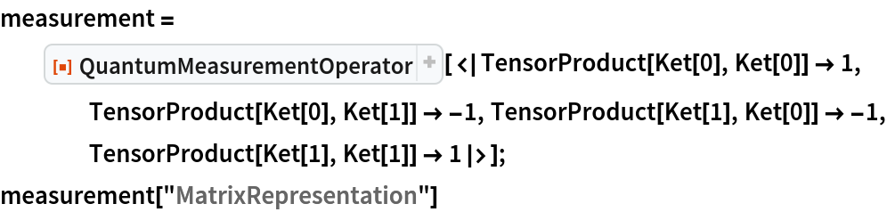 measurement = ResourceFunction[
   "QuantumMeasurementOperator"][<|TensorProduct[Ket[0], Ket[0]] -> 1,
     TensorProduct[Ket[0], Ket[1]] -> -1, TensorProduct[Ket[1], Ket[0]] -> -1, TensorProduct[Ket[1], Ket[1]] -> 1|>];
measurement["MatrixRepresentation"]