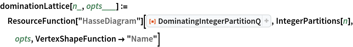 dominationLattice[n_, opts___] := ResourceFunction["HasseDiagram"][ResourceFunction[
  "DominatingIntegerPartitionQ"], IntegerPartitions[n], opts, VertexShapeFunction -> "Name"]