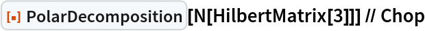 ResourceFunction["PolarDecomposition"][N[HilbertMatrix[3]]] // Chop
