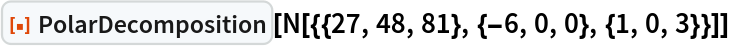 ResourceFunction["PolarDecomposition"][
 N[{{27, 48, 81}, {-6, 0, 0}, {1, 0, 3}}]]
