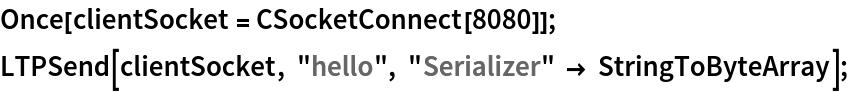 Once[clientSocket = CSocketConnect[8080]];
LTPSend[clientSocket, "hello", "Serializer" -> StringToByteArray]; 