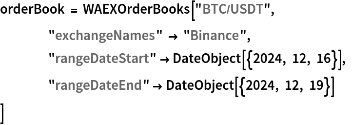 orderBook = WAEXOrderBooks["BTC/USDT", "exchangeNames" -> "Binance", "rangeDateStart" -> DateObject[{2024, 12, 16}], "rangeDateEnd" -> DateObject[{2024, 12, 19}]
  ]