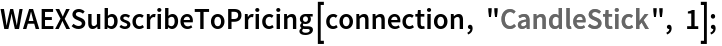 WAEXSubscribeToPricing[connection, "CandleStick", 1]; 