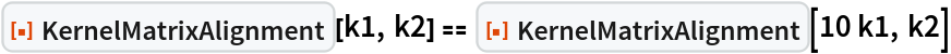 ResourceFunction["KernelMatrixAlignment"][k1, k2] == ResourceFunction["KernelMatrixAlignment"][10 k1, k2]