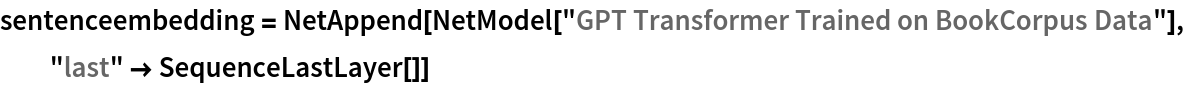 sentenceembedding = NetAppend[NetModel["GPT Transformer Trained on BookCorpus Data"], "last" -> SequenceLastLayer[]]