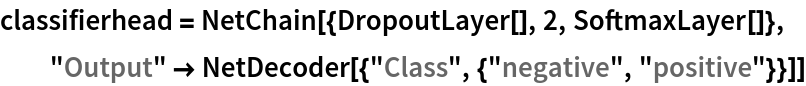 classifierhead = NetChain[{DropoutLayer[], 2, SoftmaxLayer[]}, "Output" -> NetDecoder[{"Class", {"negative", "positive"}}]]