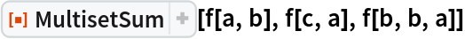 ResourceFunction[
 "MultisetSum", ResourceSystemBase -> "https://www.wolframcloud.com/obj/resourcesystem/api/1.0"][f[a, b], f[c, a], f[b, b, a]]