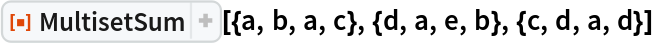 ResourceFunction[
 "MultisetSum", ResourceSystemBase -> "https://www.wolframcloud.com/obj/resourcesystem/api/1.0"][{a, b, a, c}, {d, a, e, b}, {c, d, a, d}]
