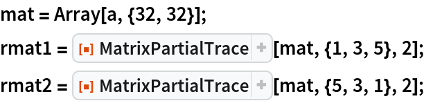 mat = Array[a, {32, 32}];
rmat1 = ResourceFunction["MatrixPartialTrace"][mat, {1, 3, 5}, 2];
rmat2 = ResourceFunction["MatrixPartialTrace"][mat, {5, 3, 1}, 2];