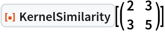 ResourceFunction["KernelSimilarity"][\!\(\*
TagBox[
RowBox[{"(", "", GridBox[{
{"2", "3"},
{"3", "5"}
},
GridBoxAlignment->{"Columns" -> {{Center}}, "Rows" -> {{Baseline}}},
GridBoxSpacings->{"Columns" -> {
Offset[0.27999999999999997`], {
Offset[0.7]}, 
Offset[0.27999999999999997`]}, "Rows" -> {
Offset[0.2], {
Offset[0.4]}, 
Offset[0.2]}}], "", ")"}],
Function[BoxForm`e$, 
MatrixForm[BoxForm`e$]]]\)]