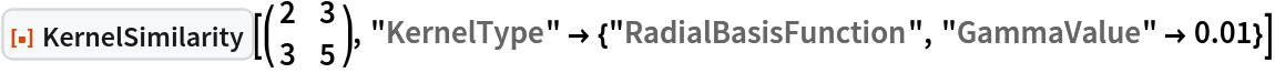 ResourceFunction["KernelSimilarity"][\!\(\*
TagBox[
RowBox[{"(", "", GridBox[{
{"2", "3"},
{"3", "5"}
},
GridBoxAlignment->{"Columns" -> {{Center}}, "Rows" -> {{Baseline}}},
GridBoxSpacings->{"Columns" -> {
Offset[0.27999999999999997`], {
Offset[0.7]}, 
Offset[0.27999999999999997`]}, "Rows" -> {
Offset[0.2], {
Offset[0.4]}, 
Offset[0.2]}}], "", ")"}],
Function[BoxForm`e$, 
MatrixForm[BoxForm`e$]]]\), "KernelType" -> {"RadialBasisFunction", "GammaValue" -> 0.01}]