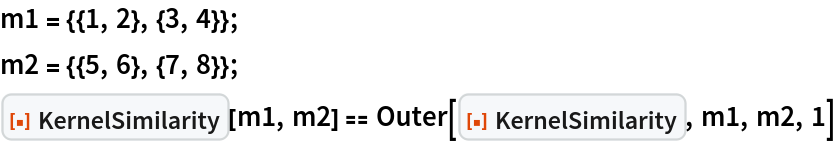 m1 = {{1, 2}, {3, 4}};
m2 = {{5, 6}, {7, 8}};
ResourceFunction["KernelSimilarity"][m1, m2] == Outer[ResourceFunction["KernelSimilarity"], m1, m2, 1]