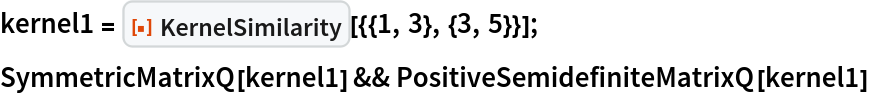 kernel1 = ResourceFunction["KernelSimilarity"][{{1, 3}, {3, 5}}];
SymmetricMatrixQ[kernel1] && PositiveSemidefiniteMatrixQ[kernel1]