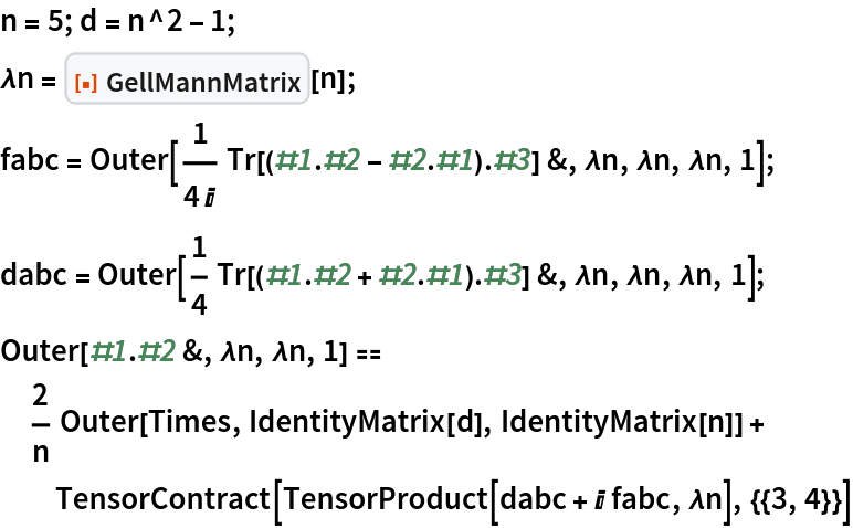 n = 5; d = n^2 - 1;
\[Lambda]n = ResourceFunction["GellMannMatrix"][n];
fabc = Outer[
   1/(4 I) Tr[(#1 . #2 - #2 . #1) . #3] &, \[Lambda]n, \[Lambda]n, \[Lambda]n, 1];
dabc = Outer[
   1/4 Tr[(#1 . #2 + #2 . #1) . #3] &, \[Lambda]n, \[Lambda]n, \[Lambda]n, 1];
Outer[#1 . #2 &, \[Lambda]n, \[Lambda]n, 1] == 2/n Outer[Times, IdentityMatrix[d], IdentityMatrix[n]] + TensorContract[TensorProduct[dabc + I fabc, \[Lambda]n], {{3, 4}}]