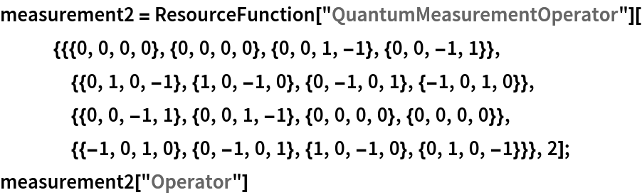 measurement2 = ResourceFunction[
    "QuantumMeasurementOperator"][{{{0, 0, 0, 0}, {0, 0, 0, 0}, {0, 0,
       1, -1}, {0, 0, -1, 1}}, {{0, 1, 0, -1}, {1, 0, -1, 0}, {0, -1, 0, 1}, {-1, 0, 1, 0}}, {{0, 0, -1, 1}, {0, 0, 1, -1}, {0, 0, 0, 0}, {0, 0, 0, 0}}, {{-1, 0, 1, 0}, {0, -1, 0, 1}, {1, 0, -1, 0}, {0, 1, 0, -1}}}, 2];
measurement2["Operator"]