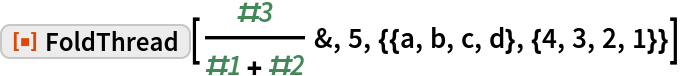 ResourceFunction[
 "FoldThread"][#3/(#1 + #2) &, 5, {{a, b, c, d}, {4, 3, 2, 1}}]