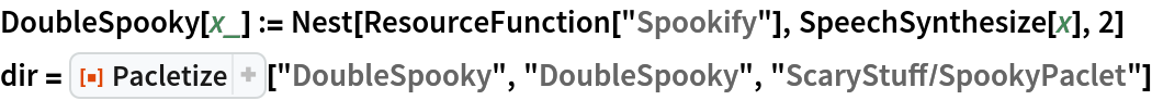 DoubleSpooky[x_] := Nest[ResourceFunction["Spookify"], SpeechSynthesize[x], 2]
dir = ResourceFunction["Pacletize"]["DoubleSpooky", "DoubleSpooky", "ScaryStuff/SpookyPaclet"]