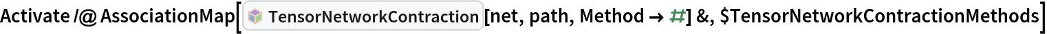 Activate /@ AssociationMap[InterpretationBox[FrameBox[TagBox[TooltipBox[PaneBox[GridBox[List[List[GraphicsBox[List[Thickness[0.0025`], List[FaceForm[List[RGBColor[0.9607843137254902`, 0.5058823529411764`, 0.19607843137254902`], Opacity[1.`]]], FilledCurveBox[List[List[List[0, 2, 0], List[0, 1, 0], List[0, 1, 0], List[0, 1, 0], List[0, 1, 0]], List[List[0, 2, 0], List[0, 1, 0], List[0, 1, 0], List[0, 1, 0], List[0, 1, 0]], List[List[0, 2, 0], List[0, 1, 0], List[0, 1, 0], List[0, 1, 0], List[0, 1, 0], List[0, 1, 0]], List[List[0, 2, 0], List[1, 3, 3], List[0, 1, 0], List[1, 3, 3], List[0, 1, 0], List[1, 3, 3], List[0, 1, 0], List[1, 3, 3], List[1, 3, 3], List[0, 1, 0], List[1, 3, 3], List[0, 1, 0], List[1, 3, 3]]], List[List[List[205.`, 22.863691329956055`], List[205.`, 212.31669425964355`], List[246.01799774169922`, 235.99870109558105`], List[369.0710144042969`, 307.0436840057373`], List[369.0710144042969`, 117.59068870544434`], List[205.`, 22.863691329956055`]], List[List[30.928985595703125`, 307.0436840057373`], List[153.98200225830078`, 235.99870109558105`], List[195.`, 212.31669425964355`], List[195.`, 22.863691329956055`], List[30.928985595703125`, 117.59068870544434`], List[30.928985595703125`, 307.0436840057373`]], List[List[200.`, 410.42970085144043`], List[364.0710144042969`, 315.7036876678467`], List[241.01799774169922`, 244.65868949890137`], List[200.`, 220.97669792175293`], List[158.98200225830078`, 244.65868949890137`], List[35.928985595703125`, 315.7036876678467`], List[200.`, 410.42970085144043`]], List[List[376.5710144042969`, 320.03370475769043`], List[202.5`, 420.53370475769043`], List[200.95300006866455`, 421.42667961120605`], List[199.04699993133545`, 421.42667961120605`], List[197.5`, 420.53370475769043`], List[23.428985595703125`, 320.03370475769043`], List[21.882003784179688`, 319.1406993865967`], List[20.928985595703125`, 317.4896984100342`], List[20.928985595703125`, 315.7036876678467`], List[20.928985595703125`, 114.70369529724121`], List[20.928985595703125`, 112.91769218444824`], List[21.882003784179688`, 111.26669120788574`], List[23.428985595703125`, 110.37369346618652`], List[197.5`, 9.87369155883789`], List[198.27300024032593`, 9.426692008972168`], List[199.13700008392334`, 9.203690528869629`], List[200.`, 9.203690528869629`], List[200.86299991607666`, 9.203690528869629`], List[201.72699999809265`, 9.426692008972168`], List[202.5`, 9.87369155883789`], List[376.5710144042969`, 110.37369346618652`], List[378.1179962158203`, 111.26669120788574`], List[379.0710144042969`, 112.91769218444824`], List[379.0710144042969`, 114.70369529724121`], List[379.0710144042969`, 315.7036876678467`], List[379.0710144042969`, 317.4896984100342`], List[378.1179962158203`, 319.1406993865967`], List[376.5710144042969`, 320.03370475769043`]]]]], List[FaceForm[List[RGBColor[0.5529411764705883`, 0.6745098039215687`, 0.8117647058823529`], Opacity[1.`]]], FilledCurveBox[List[List[List[0, 2, 0], List[0, 1, 0], List[0, 1, 0], List[0, 1, 0]]], List[List[List[44.92900085449219`, 282.59088134765625`], List[181.00001525878906`, 204.0298843383789`], List[181.00001525878906`, 46.90887451171875`], List[44.92900085449219`, 125.46986389160156`], List[44.92900085449219`, 282.59088134765625`]]]]], List[FaceForm[List[RGBColor[0.6627450980392157`, 0.803921568627451`, 0.5686274509803921`], Opacity[1.`]]], FilledCurveBox[List[List[List[0, 2, 0], List[0, 1, 0], List[0, 1, 0], List[0, 1, 0]]], List[List[List[355.0710144042969`, 282.59088134765625`], List[355.0710144042969`, 125.46986389160156`], List[219.`, 46.90887451171875`], List[219.`, 204.0298843383789`], List[355.0710144042969`, 282.59088134765625`]]]]], List[FaceForm[List[RGBColor[0.6901960784313725`, 0.5882352941176471`, 0.8117647058823529`], Opacity[1.`]]], FilledCurveBox[List[List[List[0, 2, 0], List[0, 1, 0], List[0, 1, 0], List[0, 1, 0]]], List[List[List[200.`, 394.0606994628906`], List[336.0710144042969`, 315.4997024536133`], List[200.`, 236.93968200683594`], List[63.928985595703125`, 315.4997024536133`], List[200.`, 394.0606994628906`]]]]]], List[Rule[BaselinePosition, Scaled[0.15`]], Rule[ImageSize, 10], Rule[ImageSize, 15]]], StyleBox[RowBox[List["TensorNetworkContraction", " "]], Rule[ShowAutoStyles, False], Rule[ShowStringCharacters, False], Rule[FontSize, Times[0.9`, Inherited]], Rule[FontColor, GrayLevel[0.1`]]]]], Rule[GridBoxSpacings, List[Rule["Columns", List[List[0.25`]]]]]], Rule[Alignment, List[Left, Baseline]], Rule[BaselinePosition, Baseline], Rule[FrameMargins, List[List[3, 0], List[0, 0]]], Rule[BaseStyle, List[Rule[LineSpacing, List[0, 0]], Rule[LineBreakWithin, False]]]], RowBox[List["PacletSymbol", "[", RowBox[List["\"Wolfram/TensorNetworks\"", ",", "\"Wolfram`TensorNetworks`TensorNetworkContraction\""]], "]"]], Rule[TooltipStyle, List[Rule[ShowAutoStyles, True], Rule[ShowStringCharacters, True]]]], Function[Annotation[Slot[1], Style[Defer[PacletSymbol["Wolfram/TensorNetworks", "Wolfram`TensorNetworks`TensorNetworkContraction"]], Rule[ShowStringCharacters, True]], "Tooltip"]]], Rule[Background, RGBColor[0.968`, 0.976`, 0.984`]], Rule[BaselinePosition, Baseline], Rule[DefaultBaseStyle, List[]], Rule[FrameMargins, List[List[0, 0], List[1, 1]]], Rule[FrameStyle, RGBColor[0.831`, 0.847`, 0.85`]], Rule[RoundingRadius, 4]], PacletSymbol["Wolfram/TensorNetworks", "Wolfram`TensorNetworks`TensorNetworkContraction"], Rule[Selectable, False], Rule[SelectWithContents, True], Rule[BoxID, "PacletSymbolBox"]][net, path, Method -> #] &, $TensorNetworkContractionMethods]