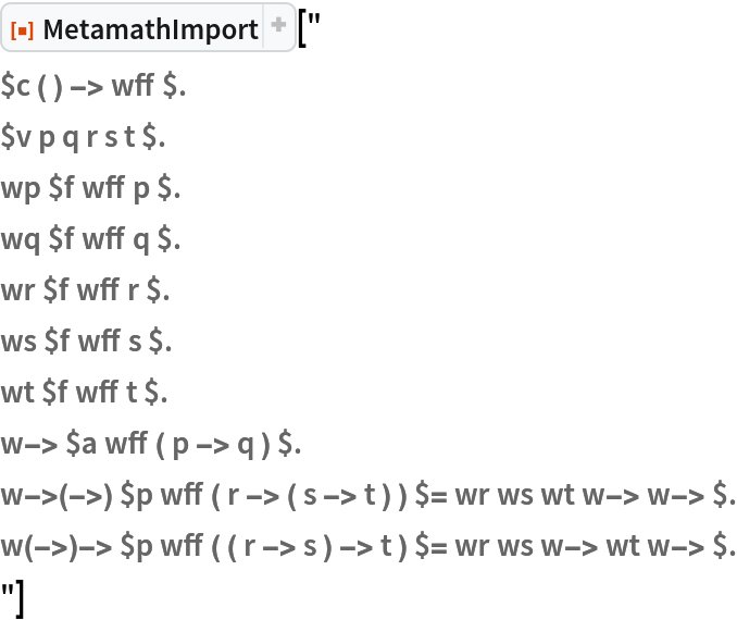 ResourceFunction["MetamathImport"]["
$c ( ) -> wff $.
$v p q r s t $.
wp $f wff p $.
wq $f wff q $.
wr $f wff r $.
ws $f wff s $.
wt $f wff t $.
w-> $a wff ( p -> q ) $.
w->(->) $p wff ( r -> ( s -> t ) ) $= wr ws wt w-> w-> $.
w(->)-> $p wff ( ( r -> s ) -> t ) $= wr ws w-> wt w-> $.
"]