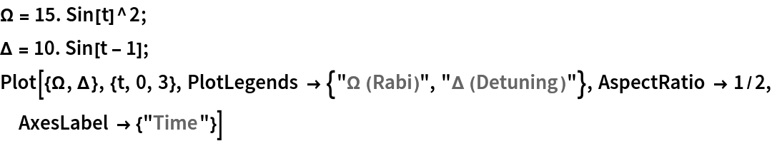 \[CapitalOmega] = 15. Sin[t]^2;
\[CapitalDelta] = 10. Sin[t - 1];
Plot[{\[CapitalOmega], \[CapitalDelta]}, {t, 0, 3}, PlotLegends -> {"\[CapitalOmega] (Rabi)", "\[CapitalDelta] (Detuning)"},
  AspectRatio -> 1/2, AxesLabel -> {"Time"}]