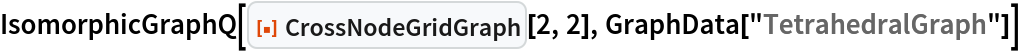 IsomorphicGraphQ[ResourceFunction["CrossNodeGridGraph"][2, 2], GraphData["TetrahedralGraph"]]