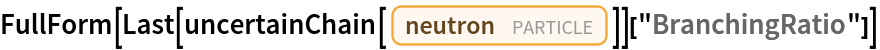 FullForm[
 Last[uncertainChain[Entity["Particle", "Neutron"]]]["BranchingRatio"]]