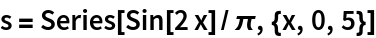 s = Series[Sin[2 x]/\[Pi], {x, 0, 5}]