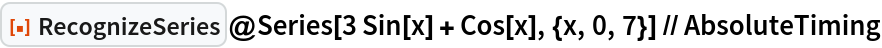 ResourceFunction["RecognizeSeries"]@
  Series[3 Sin[x] + Cos[x], {x, 0, 7}] // AbsoluteTiming