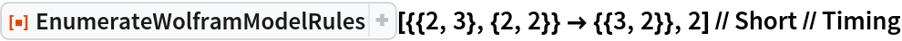 ResourceFunction["EnumerateWolframModelRules", ResourceVersion->"3.0.0"][{{2, 3}, {2, 2}} -> {{3, 2}}, 2] // Short // Timing
