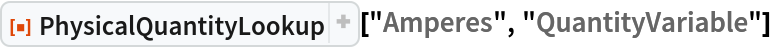 ResourceFunction[
 "PhysicalQuantityLookup"]["Amperes", "QuantityVariable"]