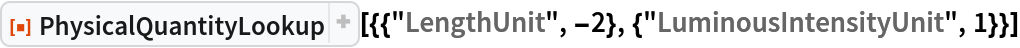 ResourceFunction[
 "PhysicalQuantityLookup"][{{"LengthUnit", -2}, {"LuminousIntensityUnit", 1}}]