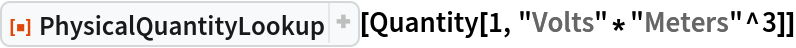 ResourceFunction["PhysicalQuantityLookup"][
 Quantity[1, "Volts"*"Meters"^3]]