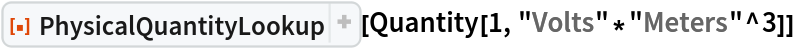ResourceFunction[
 "PhysicalQuantityLookup", ResourceSystemBase -> "https://www.wolframcloud.com/obj/resourcesystem/api/1.0"][Quantity[1, "Volts"*"Meters"^3]]