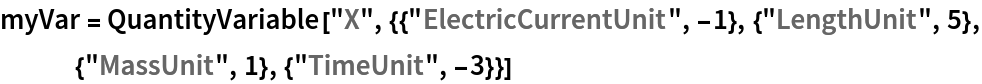 myVar = QuantityVariable[
  "X", {{"ElectricCurrentUnit", -1}, {"LengthUnit", 5}, {"MassUnit", 1}, {"TimeUnit", -3}}]